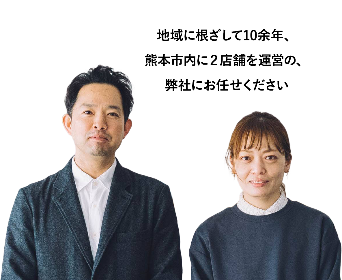 地域に根ざして10余年、熊本市内に２店舗を運営の、弊社にお任せください